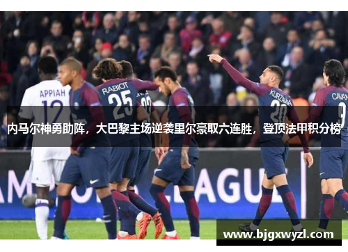内马尔神勇助阵，大巴黎主场逆袭里尔豪取六连胜，登顶法甲积分榜