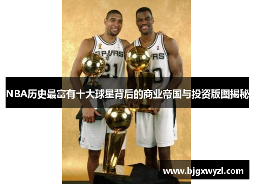 NBA历史最富有十大球星背后的商业帝国与投资版图揭秘