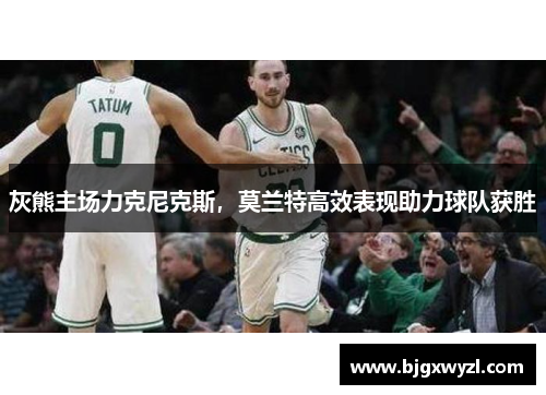 灰熊主场力克尼克斯，莫兰特高效表现助力球队获胜