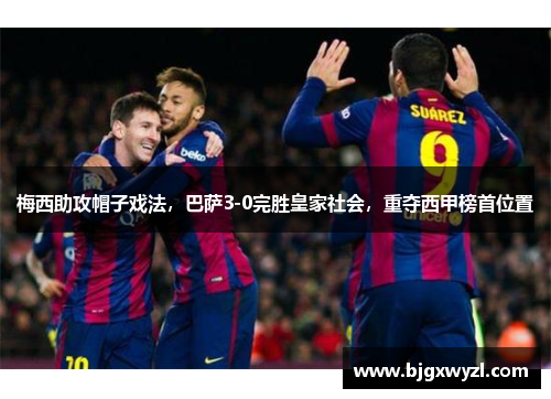 梅西助攻帽子戏法，巴萨3-0完胜皇家社会，重夺西甲榜首位置