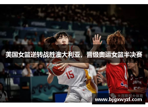 美国女篮逆转战胜澳大利亚，晋级奥运女篮半决赛