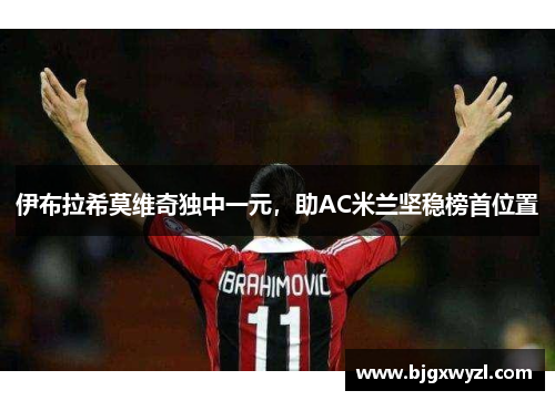 伊布拉希莫维奇独中一元，助AC米兰坚稳榜首位置