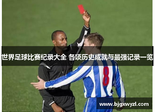 世界足球比赛纪录大全 各项历史成就与最强记录一览