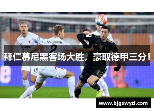 拜仁慕尼黑客场大胜，豪取德甲三分！