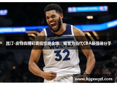 昆汀-皮特森精彩表现惊艳全场，被誉为当代CBA最强得分手