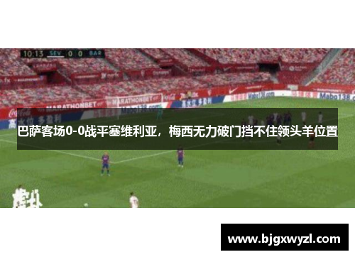 巴萨客场0-0战平塞维利亚，梅西无力破门挡不住领头羊位置