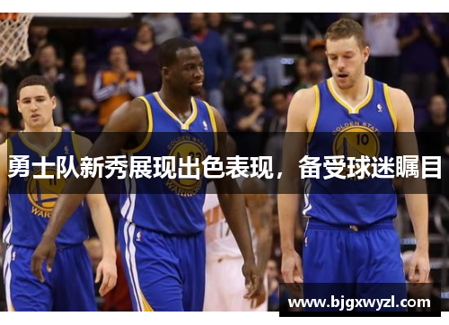 勇士队新秀展现出色表现，备受球迷瞩目