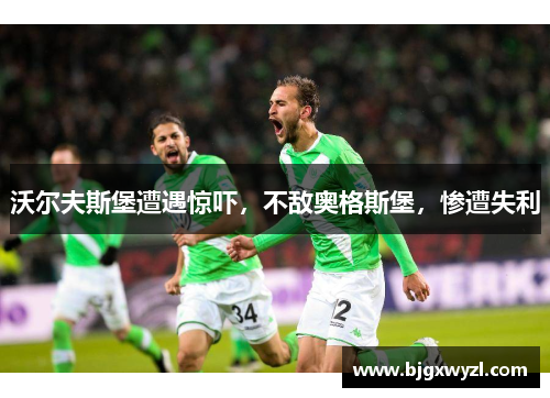 沃尔夫斯堡遭遇惊吓，不敌奥格斯堡，惨遭失利