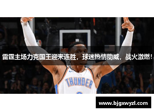 雷霆主场力克国王迎来连胜，球迷热情助威，战火激燃！