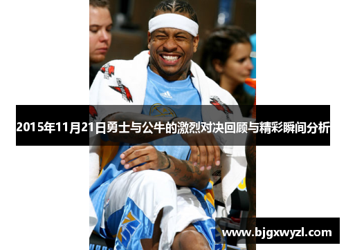 2015年11月21日勇士与公牛的激烈对决回顾与精彩瞬间分析