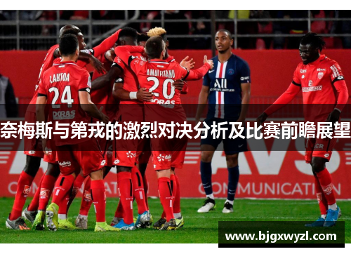奈梅斯与第戎的激烈对决分析及比赛前瞻展望