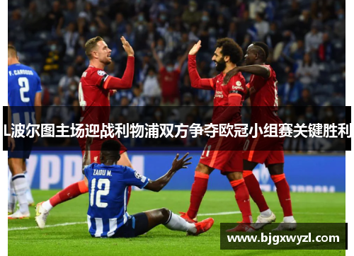 L波尔图主场迎战利物浦双方争夺欧冠小组赛关键胜利