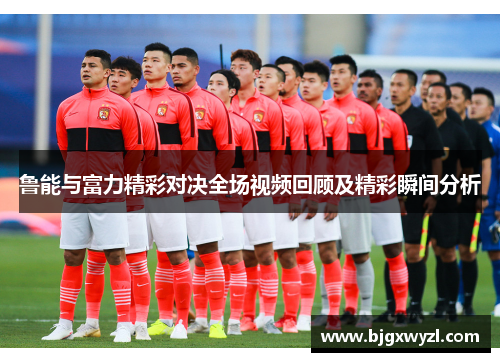 鲁能与富力精彩对决全场视频回顾及精彩瞬间分析
