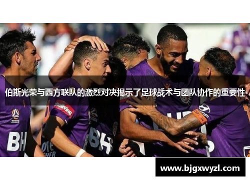 伯斯光荣与西方联队的激烈对决揭示了足球战术与团队协作的重要性