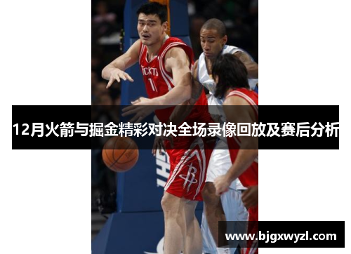 12月火箭与掘金精彩对决全场录像回放及赛后分析
