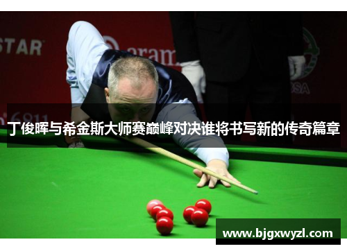 丁俊晖与希金斯大师赛巅峰对决谁将书写新的传奇篇章