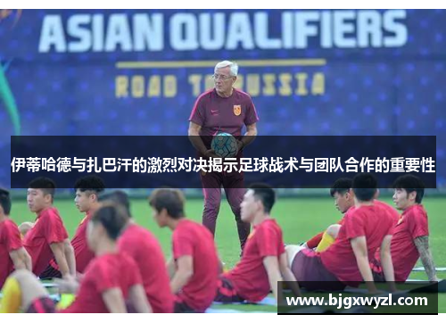 伊蒂哈德与扎巴汗的激烈对决揭示足球战术与团队合作的重要性