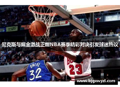 尼克斯与掘金激战正酣NBA赛季精彩对决引发球迷热议